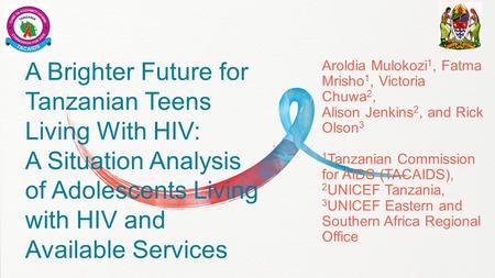 A Brighter Future for Tanzanian Teens Living With HIV: A Situation Analysis of Adolescents Living with HIV and Available Services Aroldia Mulokozi 1, Fatma.