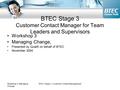 Workshop 3; Managing Change BTEC Stage 3: Customer Contact Management BTEC Stage 3 Customer Contact Manager for Team Leaders and Supervisors Workshop 3.