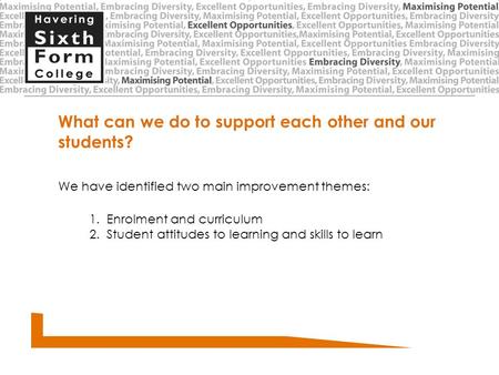 What can we do to support each other and our students? We have identified two main improvement themes: 1. Enrolment and curriculum 2. Student attitudes.