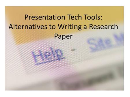 Presentation Tech Tools: Alternatives to Writing a Research Paper.