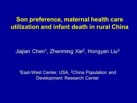 Son preference, maternal health care utilization and infant death in rural China Jiajian Chen 1, Zhenming Xie 2, Hongyan Liu 2 1 East-West Center, USA,