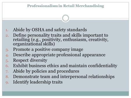 Professionalism in Retail Merchandising 1. Abide by OSHA and safety standards 2. Define personality traits and skills important to retailing (e.g., positivity,