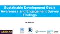 Sustainable Development Goals Awareness and Engagement Survey Findings 14 th April 2016.