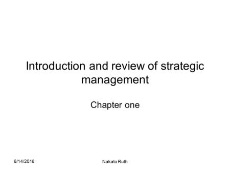 6/14/2016 Nakato Ruth Introduction and review of strategic management Chapter one.