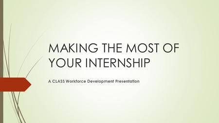 MAKING THE MOST OF YOUR INTERNSHIP A CLASS Workforce Development Presentation.