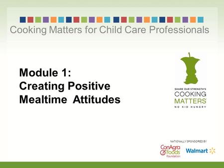 Module 1: Creating Positive Mealtime Attitudes Cooking Matters for Child Care Professionals NATIONALLY SPONSORED BY.