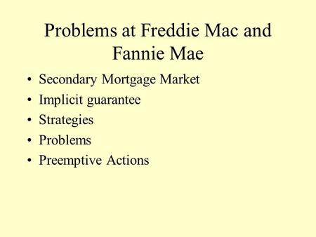 Problems at Freddie Mac and Fannie Mae Secondary Mortgage Market Implicit guarantee Strategies Problems Preemptive Actions.