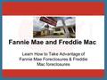 Fannie Mae and Freddie Mac Learn How to Take Advantage of Fannie Mae Foreclosures & Freddie Mac foreclosures.