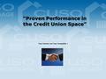 “Proven Performance in the Credit Union Space” Your Partner, not Your Competitor !