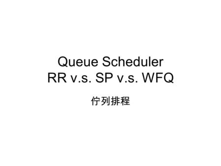 Queue Scheduler RR v.s. SP v.s. WFQ 佇列排程. Basic Schedulers Round robin (RR) – 輪流、公平 Strict Priority (SP) – 壓倒性優先 Weight Fair Queue (WFQ) – 彈性優先.