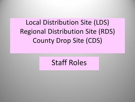 Local Distribution Site (LDS) Regional Distribution Site (RDS) County Drop Site (CDS) Staff Roles.