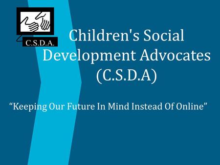 Children's Social Development Advocates (C.S.D.A) “Keeping Our Future In Mind Instead Of Online” C.S.D.A.