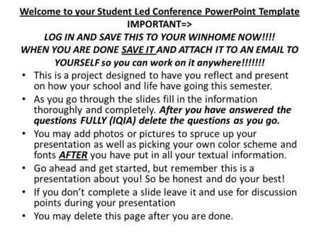 Welcome to your Student Led Conference PowerPoint Template IMPORTANT=> LOG IN AND SAVE THIS TO YOUR WINHOME NOW!!!! WHEN YOU ARE DONE SAVE IT AND ATTACH.