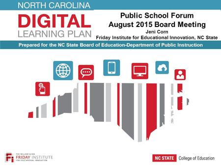 Public School Forum August 2015 Board Meeting Jeni Corn Friday Institute for Educational Innovation, NC State University Prepared for the NC State Board.