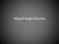 Miguel Angel Asturias. Biography Born 1899-1974 Awarded the Nobel Prize in 1967 Born in Guatemala Studied law Poet, Novelist and Teacher.