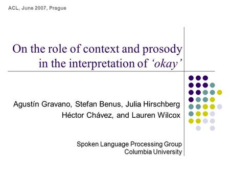 On the role of context and prosody in the interpretation of ‘okay’ Julia Agustín Gravano, Stefan Benus, Julia Hirschberg Héctor Chávez, and Lauren Wilcox.