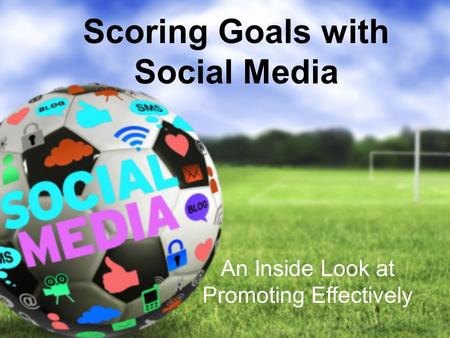 Scoring Goals with Social Media An Inside Look at Promoting Effectively.