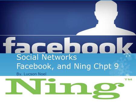 Social Networks Facebook, and Ning Chpt 9 By. Lucson Noel.