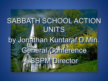 SABBATH SCHOOL ACTION UNITS by Jonathan Kuntaraf D.Min. General Conference SSPM Director SABBATH SCHOOL ACTION UNITS by Jonathan Kuntaraf D.Min. General.