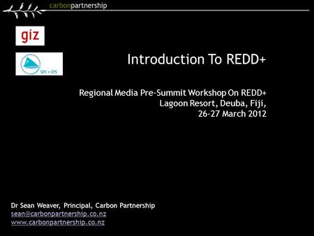 Introduction To REDD+ Dr Sean Weaver, Principal, Carbon Partnership  Regional Media Pre-Summit.