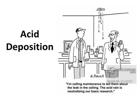 Acid Deposition. process by which acid-forming pollutants are deposited on Earth’s surface by… – wet- rain, snow, fog – dry- smoke or dust particles impacts.