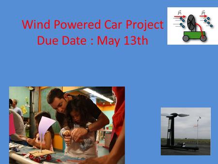 Wind Powered Car Project Due Date : May 13th. On your mark, get set, go!