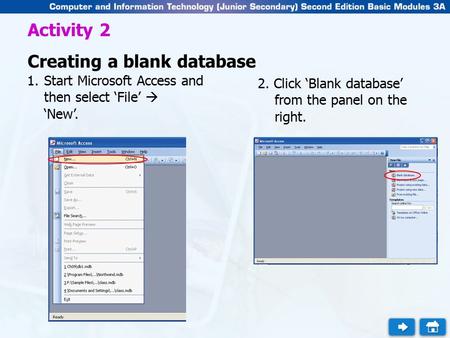 Activity 2 Creating a blank database 1.Start Microsoft Access and then select ‘File’  ‘New’. 2. Click ‘Blank database’ from the panel on the right.