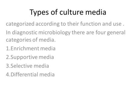 Types of culture media categorized according to their function and use . In diagnostic microbiology there are four general categories of media. 1.Enrichment.