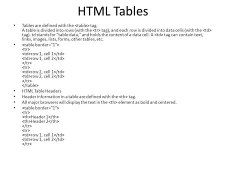 HTML Tables Tables are defined with the tag. A table is divided into rows (with the tag), and each row is divided into data cells (with the tag). td stands.