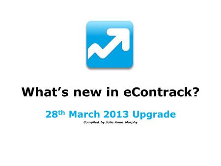 What’s new in eContrack? 28 th March 2013 Upgrade Compiled by Julie-Anne Murphy.