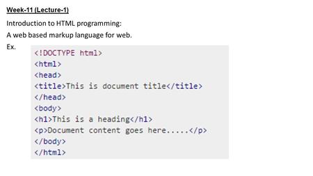 Week-11 (Lecture-1) Introduction to HTML programming: A web based markup language for web. Ex.