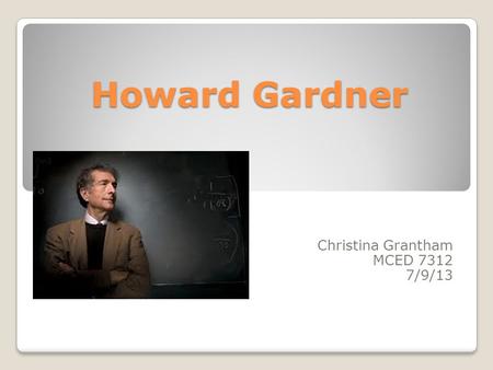 Howard Gardner Christina Grantham MCED 7312 7/9/13.