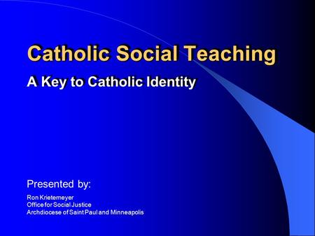 Catholic Social Teaching A Key to Catholic Identity Presented by: Ron Krietemeyer Office for Social Justice Archdiocese of Saint Paul and Minneapolis.