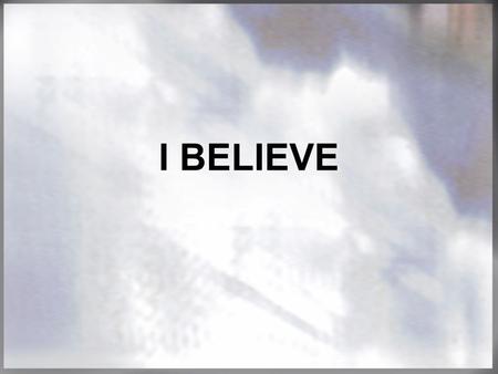 I BELIEVE. EVERYONE BELIEVES SOMETHING. Evolution? The Da Vinci Code? Gospel of Judas? The Jesus Seminars? WHAT DO YOU BELIEVE?