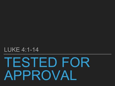 TESTED FOR APPROVAL LUKE 4:1-14. JESUS, FULL OF THE HOLY SPIRIT, RETURNED FROM THE JORDAN AND WAS LED AROUND BY THE SPIRIT IN THE WILDERNESS FOR FORTY.