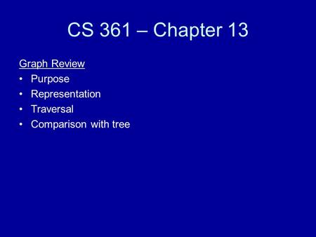 CS 361 – Chapter 13 Graph Review Purpose Representation Traversal Comparison with tree.