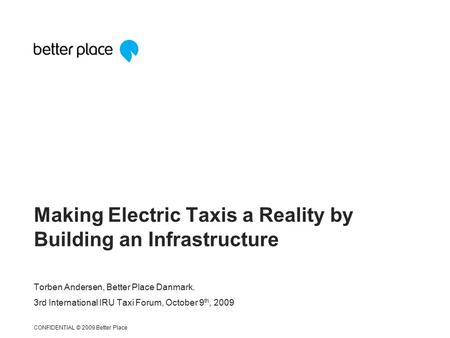 Torben Andersen, Better Place Danmark. 3rd International IRU Taxi Forum, October 9 th, 2009 Making Electric Taxis a Reality by Building an Infrastructure.