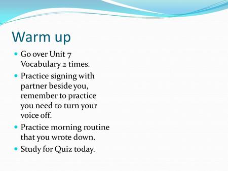 Warm up Go over Unit 7 Vocabulary 2 times. Practice signing with partner beside you, remember to practice you need to turn your voice off. Practice morning.