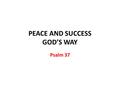 PEACE AND SUCCESS GOD’S WAY Psalm 37. Psalm 37:1 We live in a sinful world How do we react to the bad news? “Do not fret because of evildoers” Don’t worry,