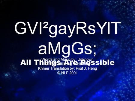 GVI²gayRsYlT aMgGs; All Things Are Possible Words and Music by: Unknown © 1999 Hillsong Publishing Khmer Translation by: Pisit J. Heng © NLF 2001.