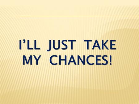 I’LL JUST TAKE MY CHANCES!. Romans 7:14-19 We know that the law is spiritual; but I am unspiritual, sold as a slave to sin. I do not understand what I.