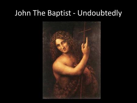 John The Baptist - Undoubtedly. 1)His Birth “Do not be afraid, Zechariah; your prayer has been heard. Your wife Elizabeth will bear you a son, and you.