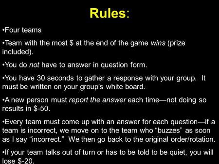 Rules: Four teams Team with the most $ at the end of the game wins (prize included). You do not have to answer in question form. You have 30 seconds to.