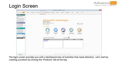Login Screen The login screen provides you with a dashboard view of activities that need attention. Let’s start by creating a product by clicking the ‘Products’
