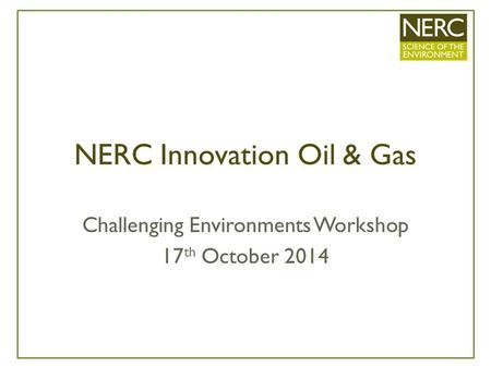 NERC Innovation Oil & Gas Challenging Environments Workshop 17 th October 2014.