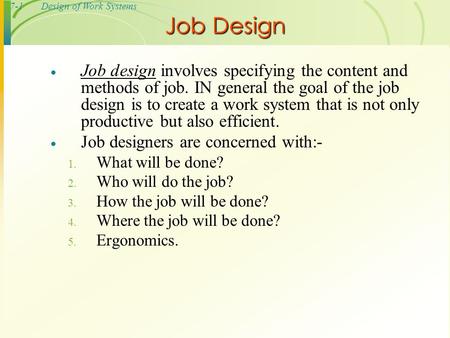 7-1Design of Work Systems  Job design involves specifying the content and methods of job. IN general the goal of the job design is to create a work system.