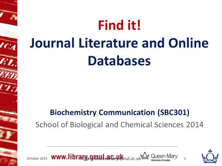 Find it! Journal Literature and Online Databases Biochemistry Communication (SBC301) School of Biological and Chemical Sciences 2014 October 2015