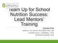 Team Up for School Nutrition Success: Lead Mentors’ Training PRESENTERS MARJUYUA LARTEY-ROWSER, PHD, RD ALESHIA HALL-CAMPBELL, PHD LEWANDA MORSE, PHD.