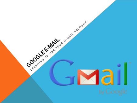 GOOGLE E-MAIL LEARNING TO USE YOUR G-MAIL ACCOUNT.