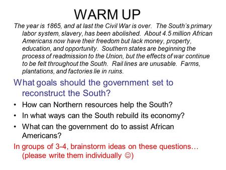 WARM UP The year is 1865, and at last the Civil War is over. The South’s primary labor system, slavery, has been abolished. About 4.5 million African Americans.